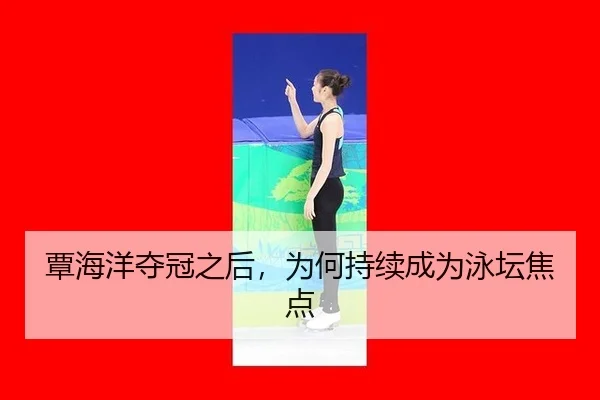 覃海洋夺冠之后，为何持续成为泳坛焦点