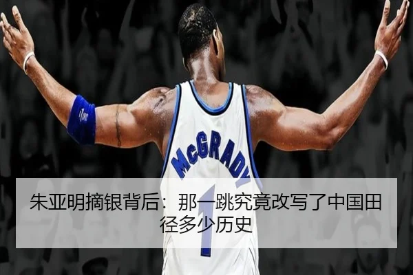 朱亚明摘银背后：那一跳究竟改写了中国田径多少历史